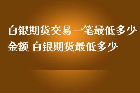 白银期货交易一笔最低多少金额 白银期货最低多少_https://www.iteshow.com_期货开户_第2张