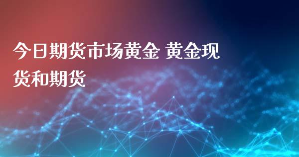 今日期货市场黄金 黄金现货和期货_https://www.iteshow.com_期货手续费_第2张