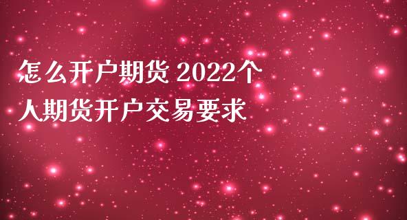 怎么开户期货 2022个人期货开户交易要求_https://www.iteshow.com_期货开户_第2张