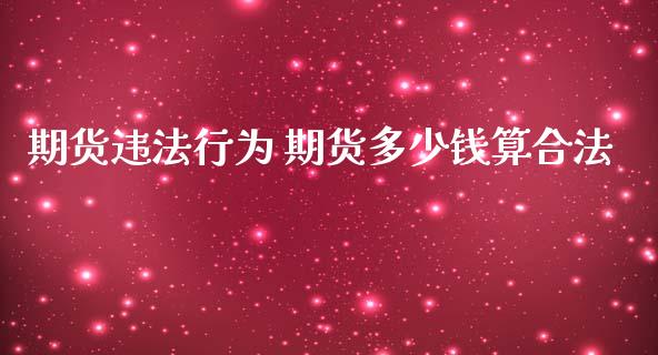 期货违法行为 期货多少钱算合法_https://www.iteshow.com_期货手续费_第2张