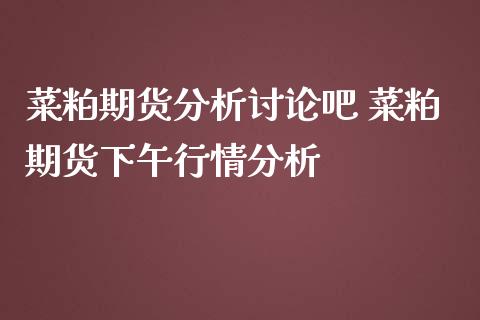 菜粕期货分析讨论吧 菜粕期货下午行情分析_https://www.iteshow.com_股指期货_第2张