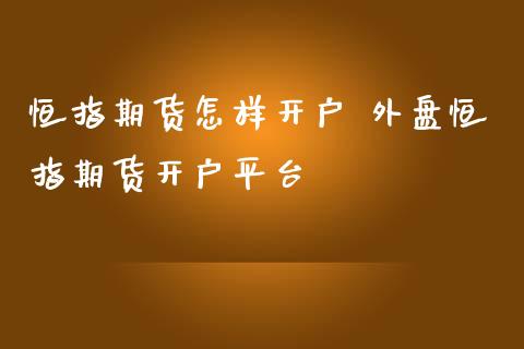 恒指期货怎样开户 外盘恒指期货开户平台_https://www.iteshow.com_期货品种_第2张