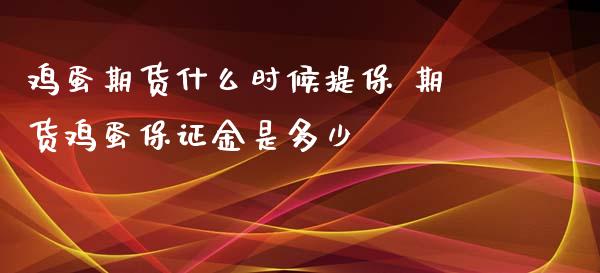 鸡蛋期货什么时候提保 期货鸡蛋保证金是多少_https://www.iteshow.com_期货百科_第2张