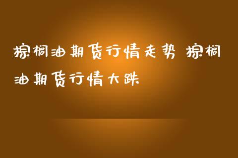 棕榈油期货行情走势 棕榈油期货行情大跌_https://www.iteshow.com_期货公司_第2张