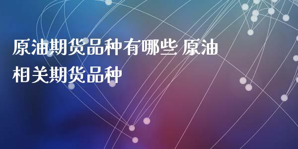 原油期货品种有哪些 原油相关期货品种_https://www.iteshow.com_期货手续费_第2张