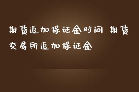 期货追加保证金时间 期货交易所追加保证金_https://www.iteshow.com_商品期货_第2张