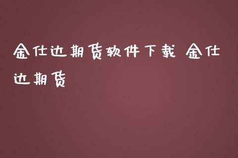 金仕达期货软件下载 金仕达期货_https://www.iteshow.com_期货开户_第2张