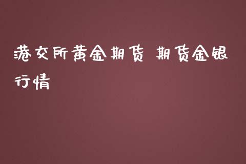 港交所黄金期货 期货金银行情_https://www.iteshow.com_期货品种_第2张