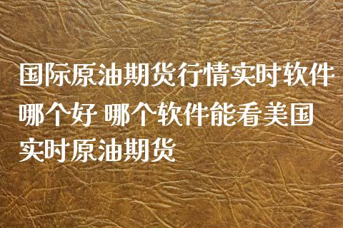 国际原油期货行情实时软件哪个好 哪个软件能看美国实时原油期货_https://www.iteshow.com_商品期货_第2张