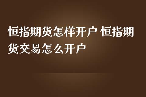 恒指期货怎样开户 恒指期货交易怎么开户_https://www.iteshow.com_期货品种_第2张