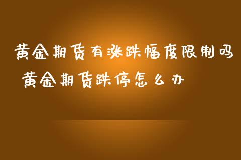 黄金期货有涨跌幅度限制吗 黄金期货跌停怎么办_https://www.iteshow.com_期货交易_第2张