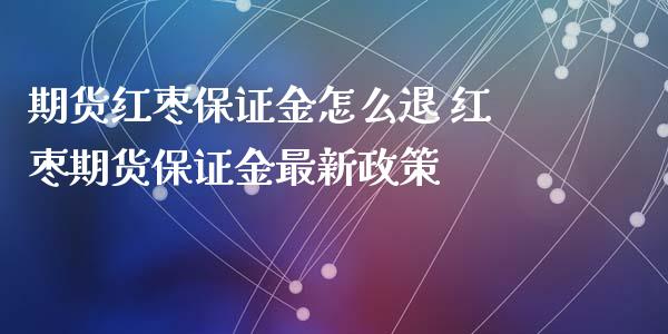 期货红枣保证金怎么退 红枣期货保证金最新政策_https://www.iteshow.com_期货品种_第2张