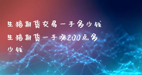 生猪期货交易一手多少钱 生猪期货一手涨200点多少钱_https://www.iteshow.com_期货公司_第2张