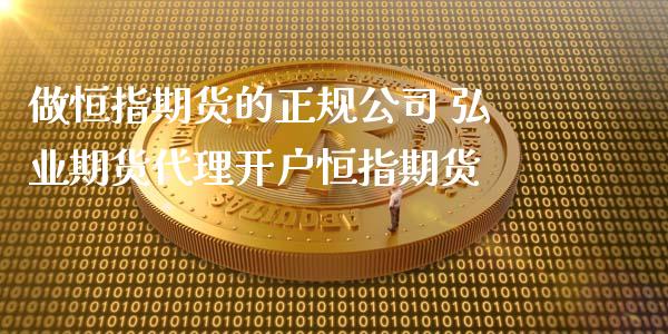 做恒指期货的正规公司 弘业期货代理开户恒指期货_https://www.iteshow.com_期货手续费_第2张