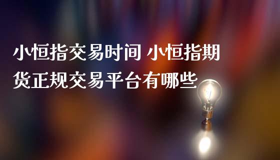 小恒指交易时间 小恒指期货正规交易平台有哪些_https://www.iteshow.com_期货开户_第2张