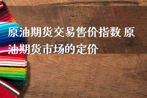 原油期货交易售价指数 原油期货市场的定价_https://www.iteshow.com_期货交易_第2张