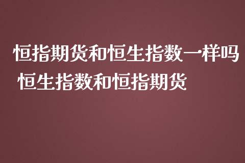 恒指期货和恒生指数一样吗 恒生指数和恒指期货_https://www.iteshow.com_期货知识_第2张