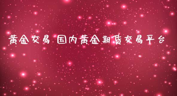 黄金交易 国内黄金期货交易平台_https://www.iteshow.com_期货手续费_第2张