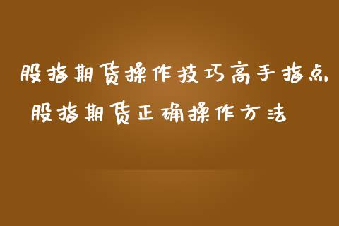 股指期货操作技巧高手指点 股指期货正确操作方法_https://www.iteshow.com_期货手续费_第2张