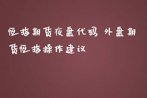 恒指期货夜盘代码 外盘期货恒指操作建议_https://www.iteshow.com_原油期货_第2张