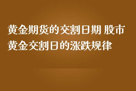 黄金期货的交割日期 股市黄金交割日的涨跌规律_https://www.iteshow.com_商品期权_第2张