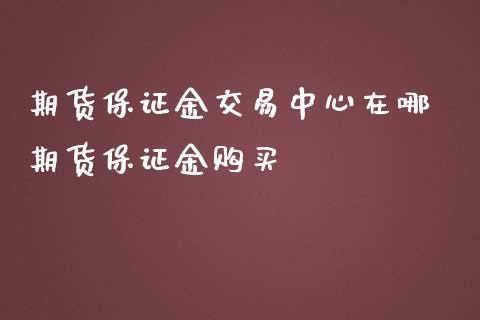 期货保证金交易中心在哪 期货保证金购买_https://www.iteshow.com_期货百科_第2张