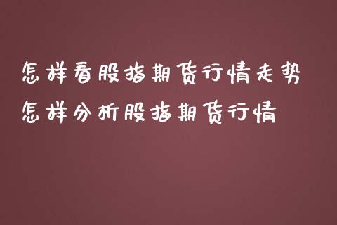 怎样看股指期货行情走势 怎样分析股指期货行情_https://www.iteshow.com_期货知识_第2张