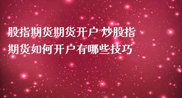 股指期货期货开户 炒股指期货如何开户有哪些技巧_https://www.iteshow.com_期货公司_第2张