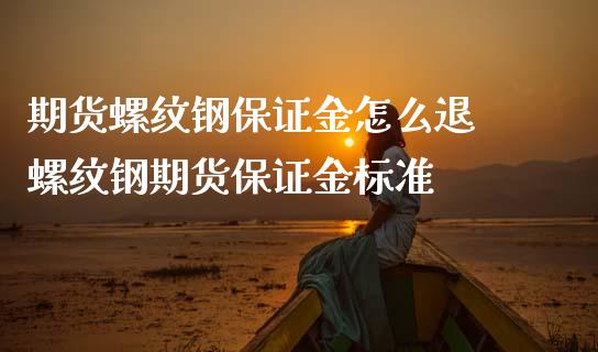 期货螺纹钢保证金怎么退 螺纹钢期货保证金标准_https://www.iteshow.com_股指期货_第2张