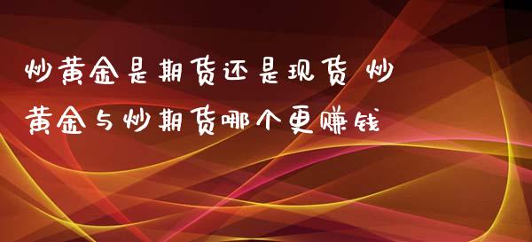 炒黄金是期货还是现货 炒黄金与炒期货哪个更赚钱_https://www.iteshow.com_股指期权_第2张