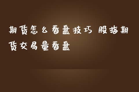 期货怎么看盘技巧 股指期货交易量看盘_https://www.iteshow.com_股指期权_第2张