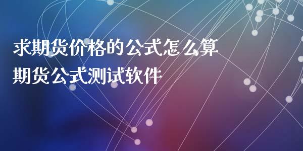 求期货价格的公式怎么算 期货公式测试软件_https://www.iteshow.com_期货百科_第2张