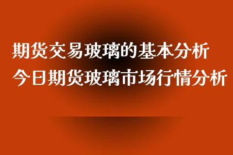 期货交易玻璃的基本分析 今日期货玻璃市场行情分析_https://www.iteshow.com_商品期权_第2张