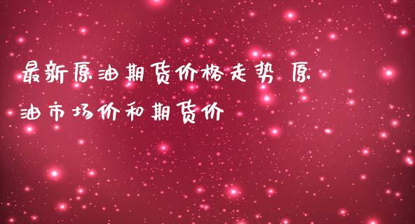 最新原油期货价格走势 原油市场价和期货价_https://www.iteshow.com_商品期货_第2张