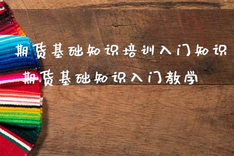 期货基础知识培训入门知识 期货基础知识入门教学_https://www.iteshow.com_期货公司_第2张