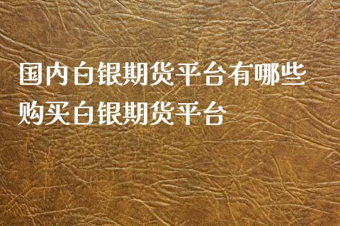 国内白银期货平台有哪些 购买白银期货平台_https://www.iteshow.com_商品期权_第2张