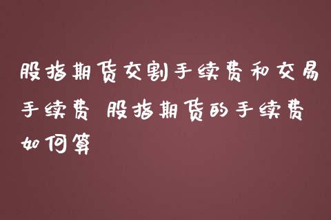 股指期货交割手续费和交易手续费 股指期货的手续费如何算_https://www.iteshow.com_股指期货_第2张