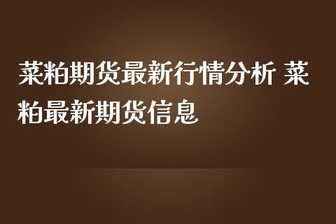 菜粕期货最新行情分析 菜粕最新期货信息_https://www.iteshow.com_期货公司_第2张