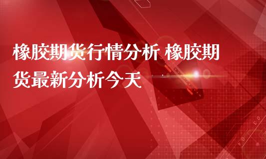 橡胶期货行情分析 橡胶期货最新分析今天_https://www.iteshow.com_商品期权_第2张