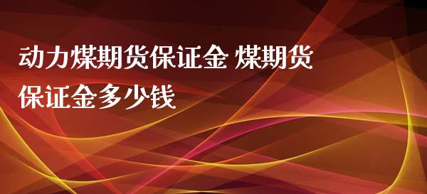 动力煤期货保证金 煤期货保证金多少钱_https://www.iteshow.com_股指期权_第2张