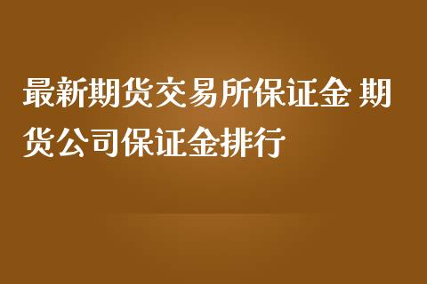 最新期货交易所保证金 期货公司保证金排行_https://www.iteshow.com_期货知识_第2张