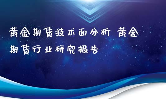 黄金期货技术面分析 黄金期货行业研究报告_https://www.iteshow.com_期货品种_第2张