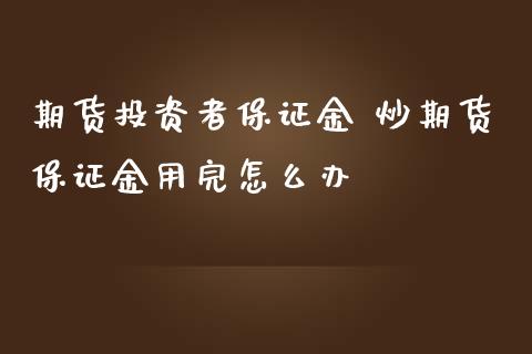 期货投资者保证金 炒期货保证金用完怎么办_https://www.iteshow.com_商品期货_第2张