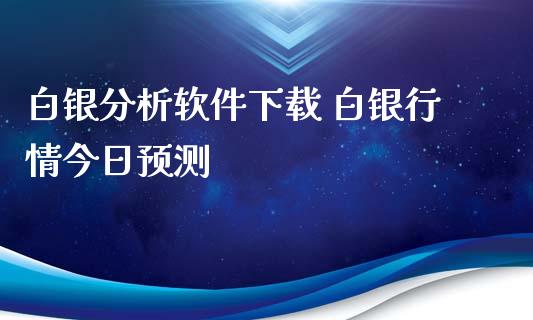 白银分析软件下载 白银行情今日预测_https://www.iteshow.com_商品期权_第2张