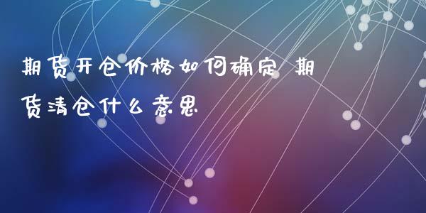 期货开仓价格如何确定 期货清仓什么意思_https://www.iteshow.com_期货知识_第2张