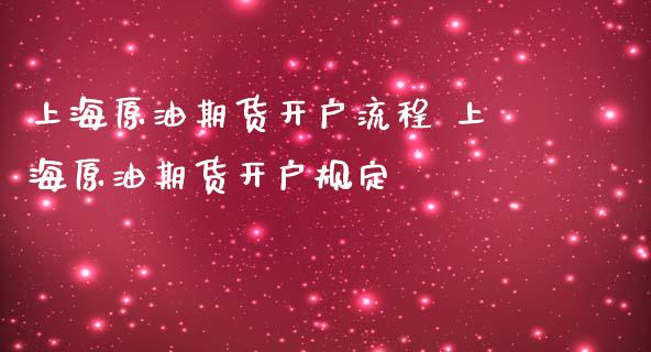 上海原油期货开户流程 上海原油期货开户规定_https://www.iteshow.com_期货交易_第2张