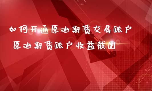 如何开通原油期货交易账户 原油期货账户收益截图_https://www.iteshow.com_期货品种_第2张