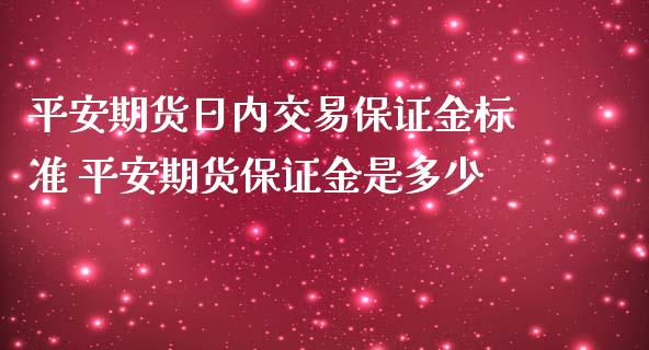 平安期货日内交易保证金标准 平安期货保证金是多少_https://www.iteshow.com_股指期权_第2张