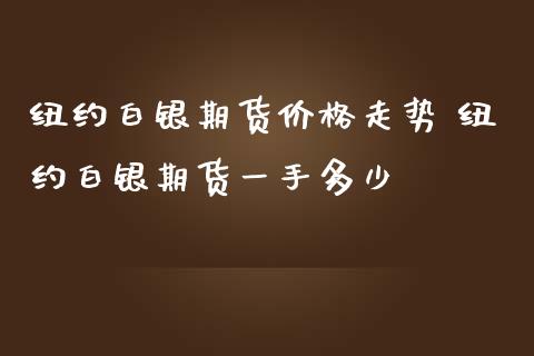 纽约白银期货价格走势 纽约白银期货一手多少_https://www.iteshow.com_期货百科_第2张