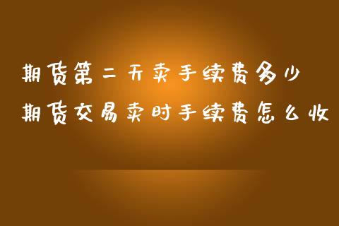 期货第二天卖手续费多少 期货交易卖时手续费怎么收_https://www.iteshow.com_原油期货_第2张